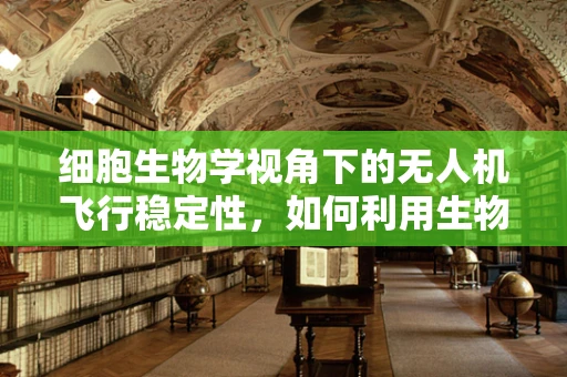 细胞生物学视角下的无人机飞行稳定性，如何利用生物机制提升无人机稳定性？
