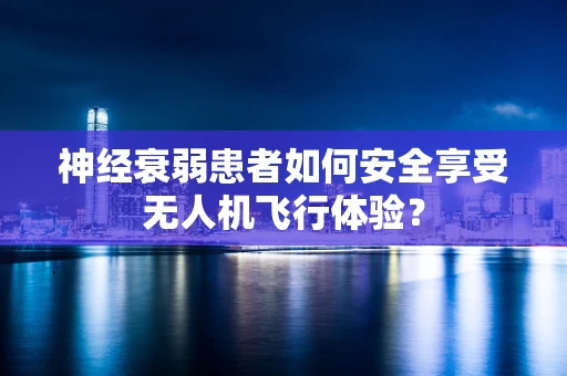 神经衰弱患者如何安全享受无人机飞行体验？
