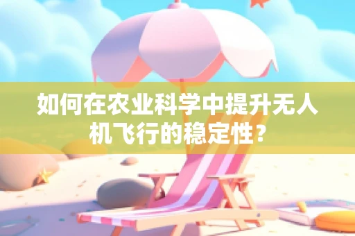 如何在农业科学中提升无人机飞行的稳定性？