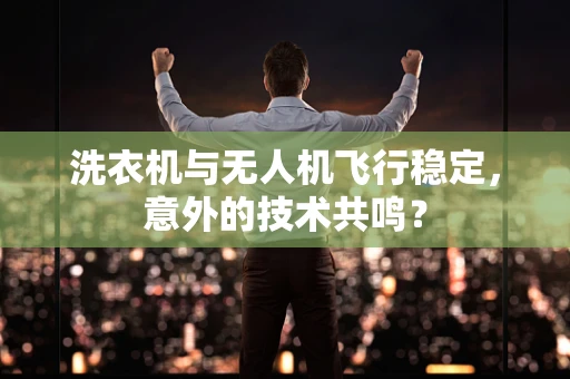 洗衣机与无人机飞行稳定，意外的技术共鸣？