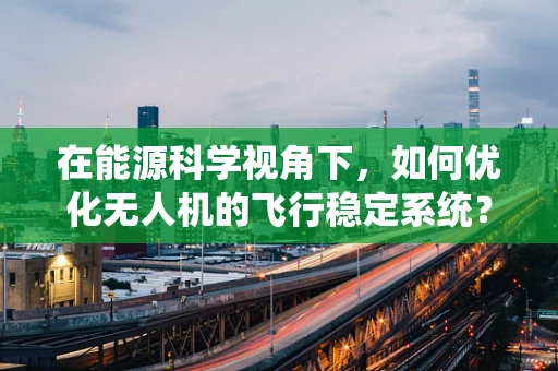 在能源科学视角下，如何优化无人机的飞行稳定系统？