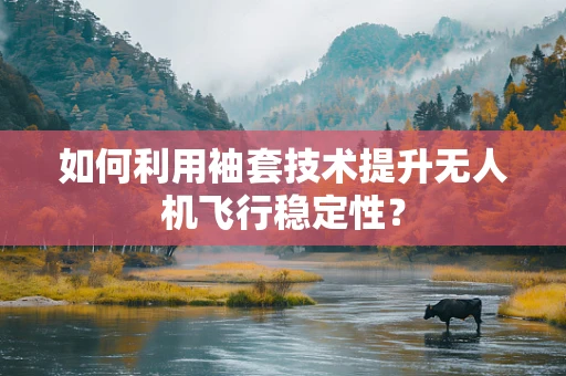 如何利用袖套技术提升无人机飞行稳定性？