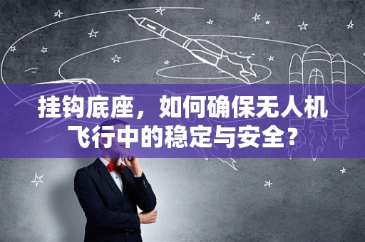 挂钩底座，如何确保无人机飞行中的稳定与安全？