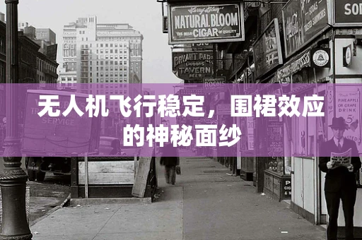无人机飞行稳定，围裙效应的神秘面纱