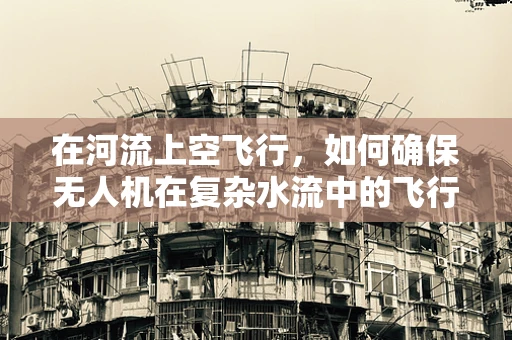 在河流上空飞行，如何确保无人机在复杂水流中的飞行稳定性？