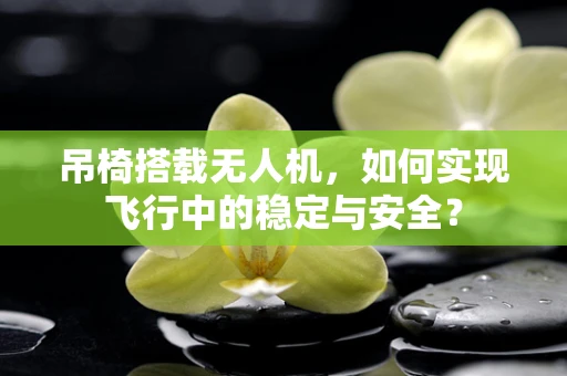 吊椅搭载无人机，如何实现飞行中的稳定与安全？