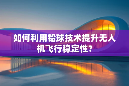 如何利用铅球技术提升无人机飞行稳定性？