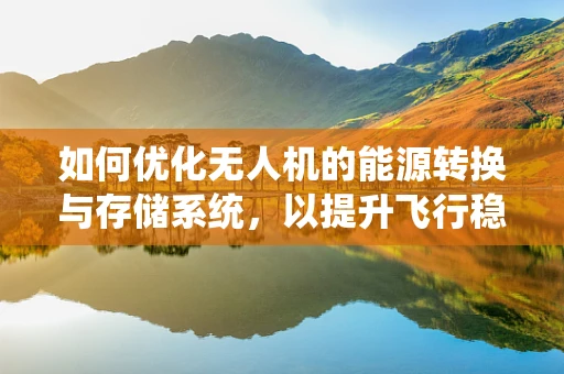 如何优化无人机的能源转换与存储系统，以提升飞行稳定性？