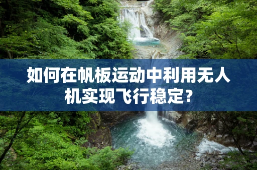 如何在帆板运动中利用无人机实现飞行稳定？