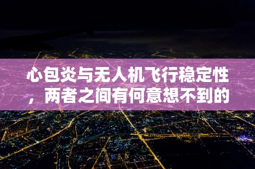 心包炎与无人机飞行稳定性，两者之间有何意想不到的联系？