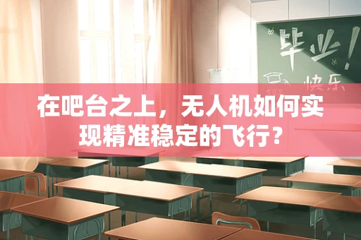 在吧台之上，无人机如何实现精准稳定的飞行？