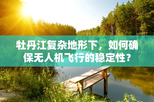牡丹江复杂地形下，如何确保无人机飞行的稳定性？