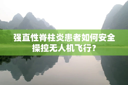 强直性脊柱炎患者如何安全操控无人机飞行？