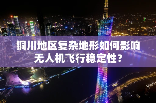 铜川地区复杂地形如何影响无人机飞行稳定性？