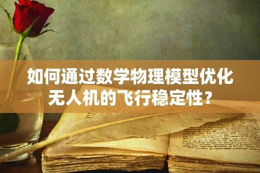 如何通过数学物理模型优化无人机的飞行稳定性？