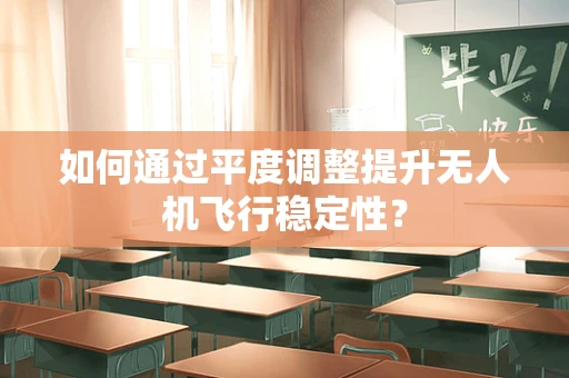 如何通过平度调整提升无人机飞行稳定性？
