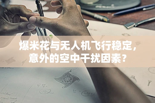 爆米花与无人机飞行稳定，意外的空中干扰因素？
