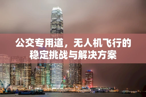 公交专用道，无人机飞行的稳定挑战与解决方案