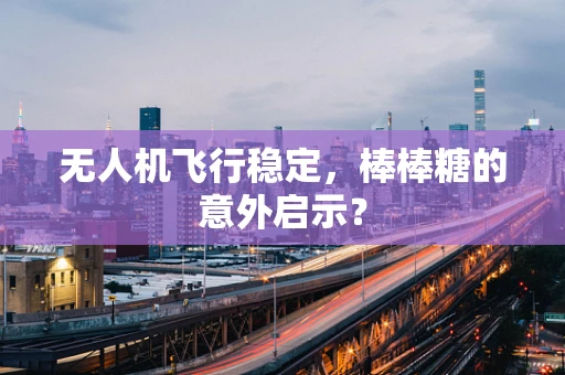 无人机飞行稳定，棒棒糖的意外启示？