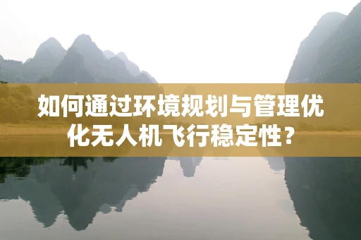 如何通过环境规划与管理优化无人机飞行稳定性？