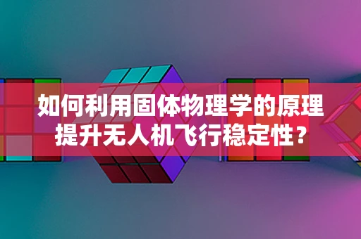 如何利用固体物理学的原理提升无人机飞行稳定性？