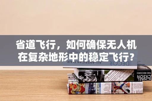 省道飞行，如何确保无人机在复杂地形中的稳定飞行？