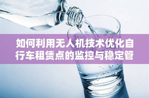 如何利用无人机技术优化自行车租赁点的监控与稳定管理？