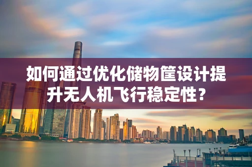 如何通过优化储物筐设计提升无人机飞行稳定性？