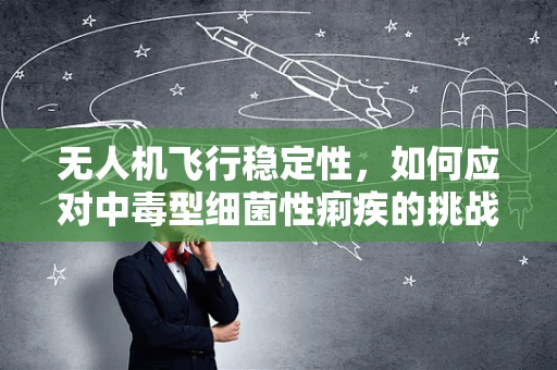 无人机飞行稳定性，如何应对中毒型细菌性痢疾的挑战？