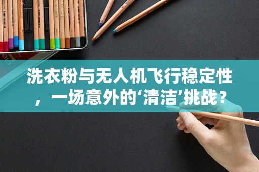 洗衣粉与无人机飞行稳定性，一场意外的‘清洁’挑战？