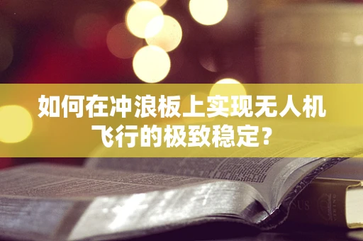 如何在冲浪板上实现无人机飞行的极致稳定？
