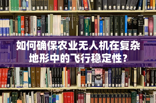 如何确保农业无人机在复杂地形中的飞行稳定性？