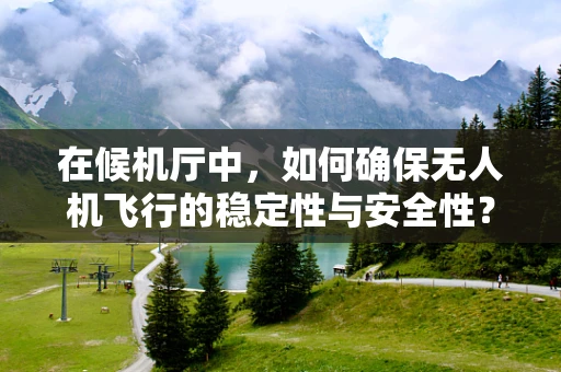 在候机厅中，如何确保无人机飞行的稳定性与安全性？