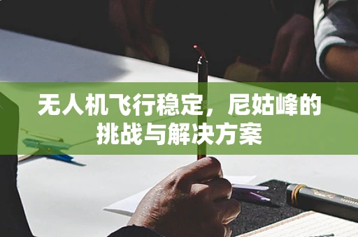 无人机飞行稳定，尼姑峰的挑战与解决方案