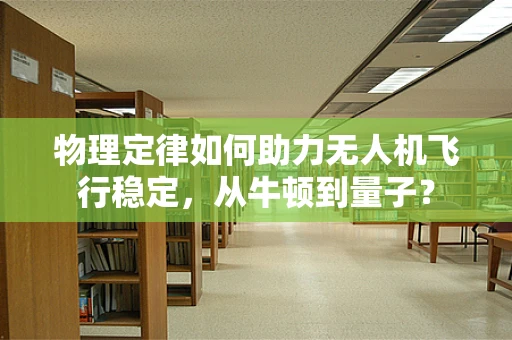 物理定律如何助力无人机飞行稳定，从牛顿到量子？