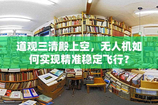 道观三清殿上空，无人机如何实现精准稳定飞行？