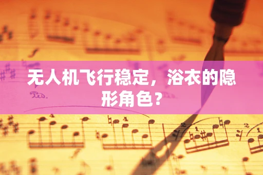 无人机飞行稳定，浴衣的隐形角色？