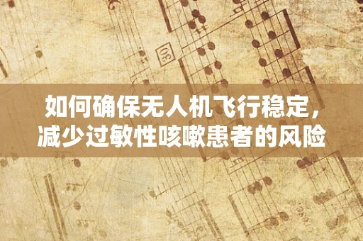 如何确保无人机飞行稳定，减少过敏性咳嗽患者的风险？