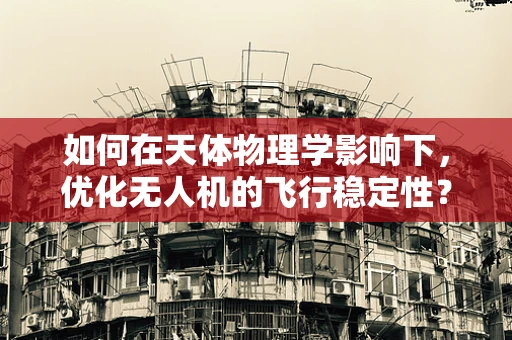 如何在天体物理学影响下，优化无人机的飞行稳定性？