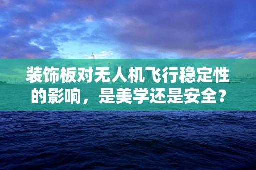 装饰板对无人机飞行稳定性的影响，是美学还是安全？