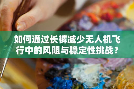 如何通过长裤减少无人机飞行中的风阻与稳定性挑战？