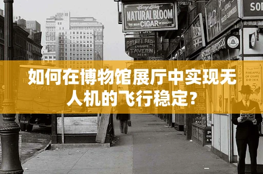 如何在博物馆展厅中实现无人机的飞行稳定？