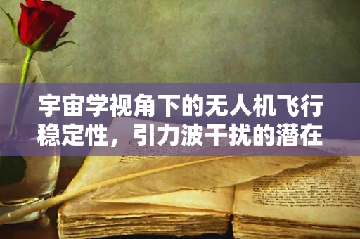 宇宙学视角下的无人机飞行稳定性，引力波干扰的潜在影响
