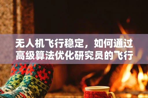 无人机飞行稳定，如何通过高级算法优化研究员的飞行控制策略？