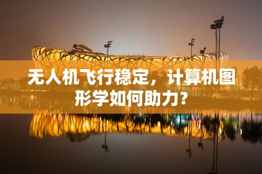 无人机飞行稳定，计算机图形学如何助力？