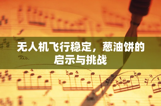 无人机飞行稳定，葱油饼的启示与挑战