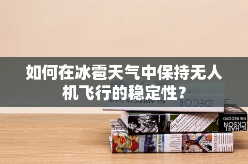 如何在冰雹天气中保持无人机飞行的稳定性？