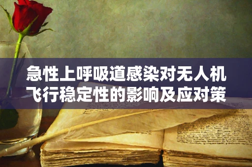 急性上呼吸道感染对无人机飞行稳定性的影响及应对策略