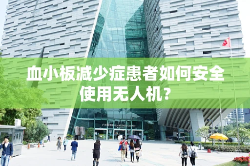 血小板减少症患者如何安全使用无人机？
