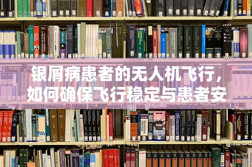银屑病患者的无人机飞行，如何确保飞行稳定与患者安全？